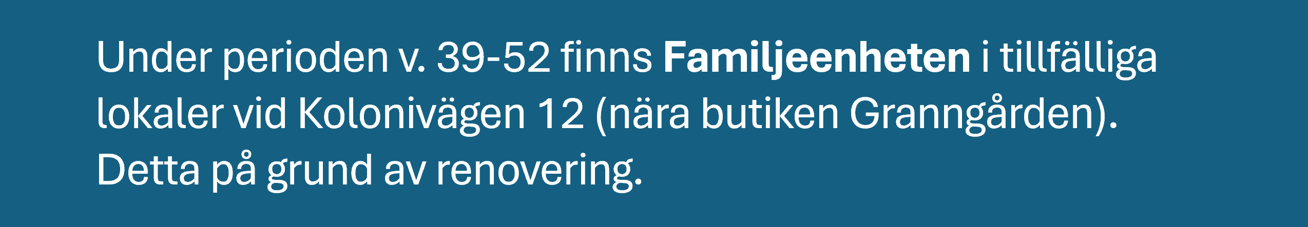 En informationsruta med texten: Under perioden v. 39-52 finns Familjeenheten i tillfälliga lokaler vid Kolonivägen 12 (nära butiken Granngården). Detta på grund av renovering.